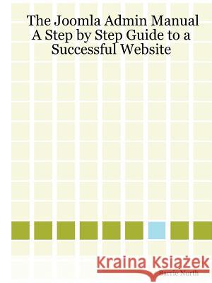 The Joomla Admin Manual: A Step by Step Guide to a Successful Website Barrie M. North 9780615146751 Compass Design