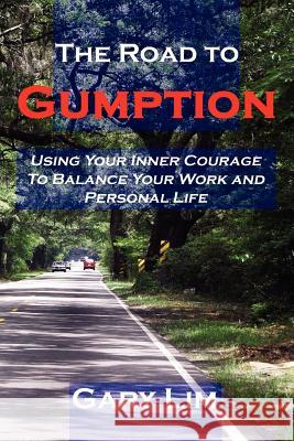 The Road to Gumption: Using Your Inner Courage to Balance Your Work and Personal Life Gary Lim 9780615146874