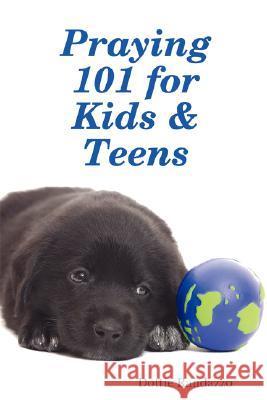 Praying 101 for Kids & Teens Dottie Randazzo 9780615147253 Creative Dreaming Ltd