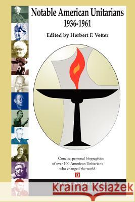 Notable American Unitarians 1936-1961 Herbert Vetter 9780615147840 Herbert F  Vetter