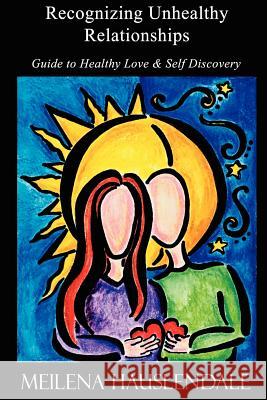 Recognizing Unhealthy Relationships: Guide to Healthy Love & Self Discovery Meilena Hauslendale 9780615149042 Hauslendale Publishing