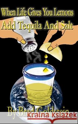 When life gives you lemons, add tequila and salt Bradley Goldstein 9780615149103