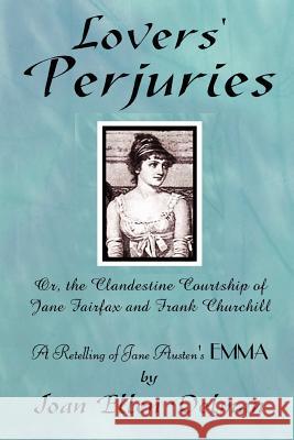 Lovers' Perjuries; Or, The Clandestine Courtship Of Jane Fairfax and Frank Churchill: A Retelling of Jane Austen's EMMA (A Jane Austen Sequels Book) Joan Ellen Delman 9780615150055