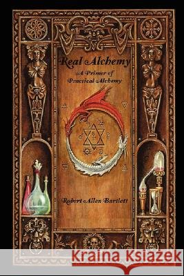 Real Alchemy, a Primer of Practical Alchemy Robert Bartlett 9780615150383 Spagyricus
