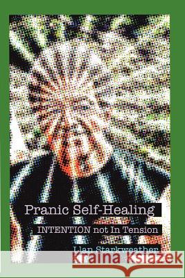 Pranic Self-Healing - INTENTION Not In Tension Llan Starkweather 9780615150932 Llan Starkweather