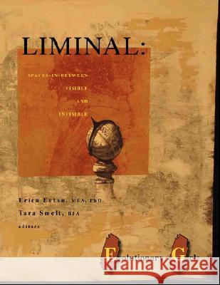 Liminal: Spaces-in-between Visible and Invisible MFA, PhD, Editor, Erica Eaton, BFA,  Editor, Tara Smelt 9780615151175 Evolutionary Girls