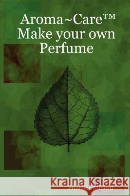 Aroma~Care Make Your Own Perfume Francine Milford 9780615151717 Francine Milford