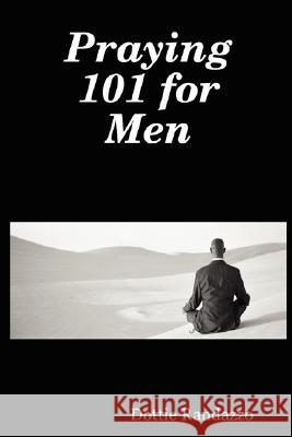 Praying 101 for Men Dottie Randazzo 9780615154312 Creative Dreaming Ltd