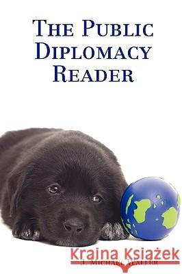 The Public Diplomacy Reader J. Michael Waller 9780615154657 Institute of World Politics Press