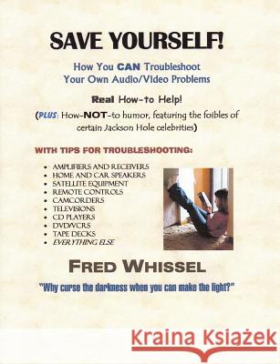 Save Yourself! How You CAN Troubleshoot Your Own Audio/Video Problems Writer/photographer/artist Fred Whissel 9780615155654 Fred Whissel