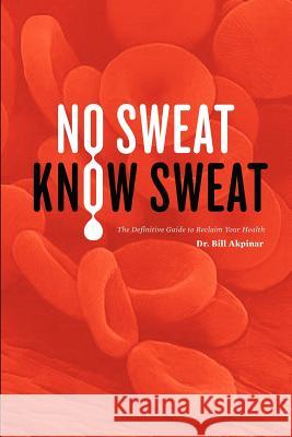 No Sweat? Know Sweat! The Definitive Guide to Reclaim Your Health MD, DDS, DrAc, PhD, Bill Akpinar 9780615155722 Dr. Bill Akpinar