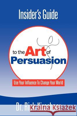 Insider's Guide To The Art Of Persuasion President Dr. Rick Kirschner 9780615156316