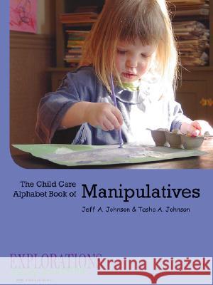 The Child Care Alphabet Book of Manipulatives Tasha A Johnson, Jeff A Johnson 9780615157191 Explorations Early Learning