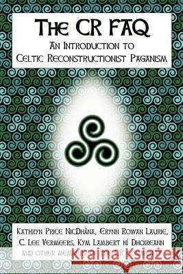 The CR FAQ - An Introduction to Celtic Reconstructionist Paganism Kathryn Price NicDhana, Erynn Rowan Laurie, C. Lee Vermeers, Kym Lambert ni Dhoireann 9780615158006