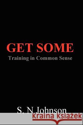 Get Some: Training In Common Sense S. N Johnson 9780615158976 S N Johnson