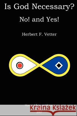 Is God Necessary? No! and Yes! Herbert F. Vetter 9780615160467