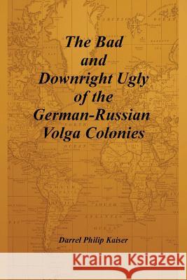 The Bad and Downright Ugly of the German-Russian Volga Colonies Darrel Philip Kaiser 9780615163451 Darrel Kaiser Books