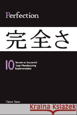 PERFECTION - 10 Secrets to Successful Lean Manufacturing Implementation Pietro Savo M.A.S 9780615163642