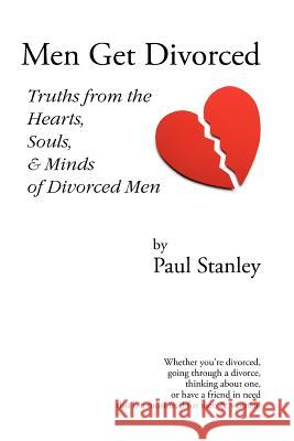 Men Get Divorced: Truths from the Hearts, Souls & Minds of Divorced Men Paul Stanley 9780615164502