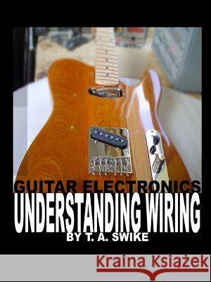 Guitar Electronics Understanding Wiring Tim Swike 9780615165417 TIM SWIKE