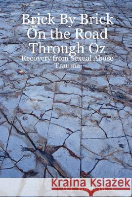 Brick By Brick On the Road Through Oz: Recovery from Sexual Abuse Trauma Ph. D., G. G. Bolich 9780615167022 Psyche's Press