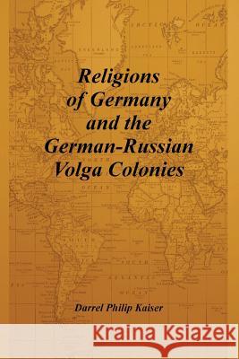 Religions of Germany and the German-Russian Volga Colonies Darrel Philip Kaiser 9780615170091 Darrel Kaiser Books