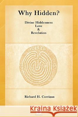 Why Hidden? Divine Hiddenness, Love and Revelation Richard H. Corrigan 9780615171838 Parmenion Press