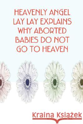 Heavenly Angel Lay Lay Explains Why Aborted Babies Do Not Go to Heaven BA, Author Walter Burchett 9780615174709