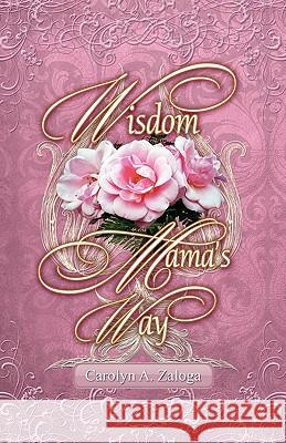 Wisdom Mama's Way Carolyn A. Zaloga 9780615175911 Victory Graphics & Media