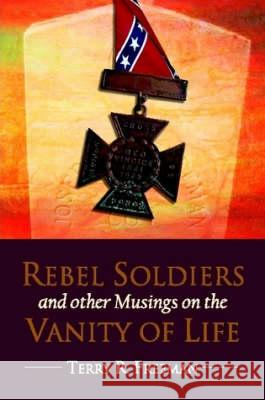 Rebel Soldiers and Other Musings on the Vanity of Life Terry Freeman 9780615180205