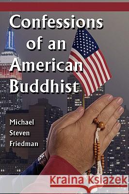 Confessions of an American Buddhist Michael Steven Friedman 9780615180335