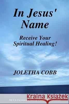 In Jesus' Name Receive Your Spiritual Healing N.C.C.A. Licensed Pastoral Clinical Counselor Joletha Cobb 9780615180854 Joletha Cobb