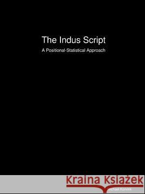 The Indus Script: A Positional-Statistical Approach Michael Korvink 9780615182391