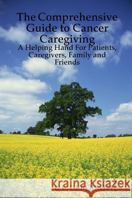 The Comprehensive Guide to Cancer Caregiving: A Helping Hand For Patients, Caregivers, Family and Friends Ueberroth, C. L. 9780615183602 C.L. Ueberroth
