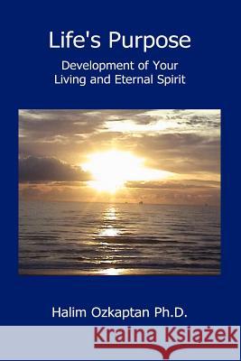 Life's Purpose - Development of Your Living and Eternal Spirit Halim Ozkaptan 9780615184036 Halim Ozkaptan