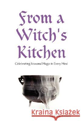 From a Witch's Kitchen: Celebrating Seasonal Magic in Every Meal Beth Brown 9780615185705 Beth Brown & Iron Cauldron Books