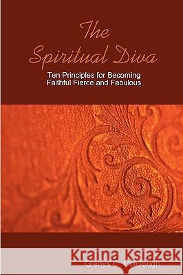 The Spiritual Diva - Ten Principles for Becoming Faithful, Fierce and Fabulous Glenys Colclough 9780615185811