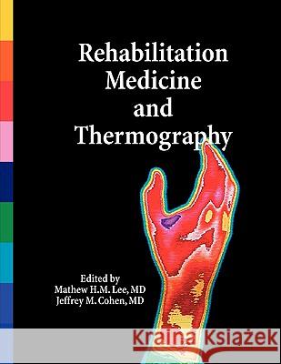 Rehabilitation Medicine and Thermography MD, Jeffrey M. Cohen Mathew H.M. Lee  9780615187211 Impress Publications