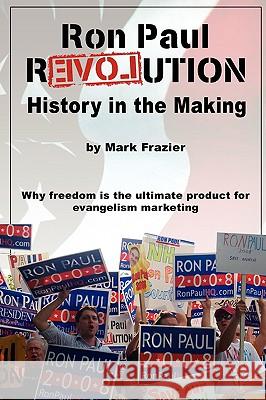 Ron Paul Revolution: History in the Making Mark Frazier 9780615187754