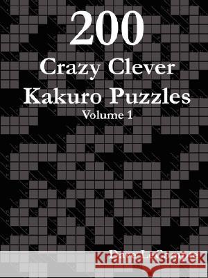 200 Crazy Clever Kakuro Puzzles - Volume 1 Dave LeCompte 9780615188218 David LeCompte