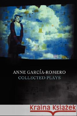 Anne Garcia-Romero: Collected Plays Anne Garcia-Romero 9780615188881