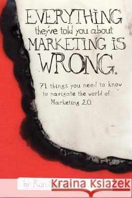 Everything They've Told You About Marketing Is Wrong Ron Shevlin 9780615191843