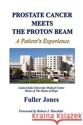 Prostate Cancer Meets the Proton Beam Fuller Jones 9780615192437 Fuller C. Jones