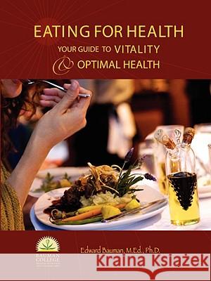 Eating For Health : Your Guide to Vitality & Optimal Health Edward Bauman Ph.D. 9780615194561