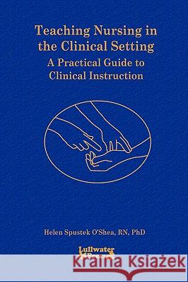 Teaching Nursing in the Clinical Setting Helen S. O'Shea 9780615195261 Lullwater Press