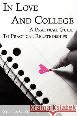 In Love And College: A Practical Guide To Practical Relationships Stephen Phillips 9780615199825 ILC Press
