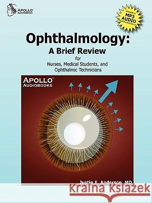 Ophthalmology: A Brief Review for Nurses, Medical Students and Ophthalmic Technicians MD, Publisher/Author Justin E. Anderson 9780615199962 Apollo Audiobooks LLC