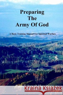 PREPARING THE ARMY OF GOD - A Basic Training Manual For Spiritual Warfare Patrick J. Hession 9780615202648