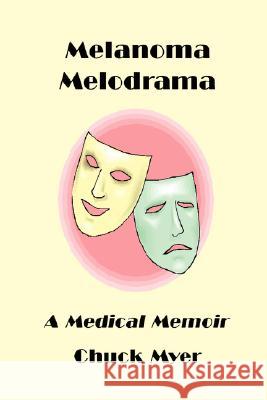 Melanoma Melodrama: A Medical Memoir Chuck Myer 9780615206813