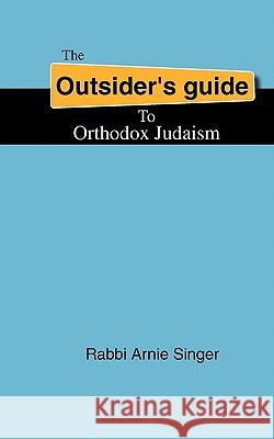 The Outsider's Guide To Orthodox Judaism Singer, Rabbi Arnie 9780615211367 Soul Encounter Publishing